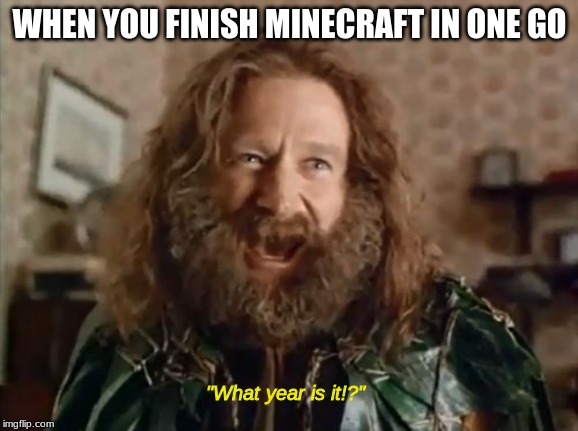 What Year Is It Meme | WHEN YOU FINISH MINECRAFT IN ONE GO; "What year is it!?" | image tagged in memes,what year is it | made w/ Imgflip meme maker