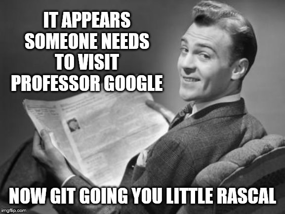 50's newspaper | IT APPEARS SOMEONE NEEDS TO VISIT PROFESSOR GOOGLE NOW GIT GOING YOU LITTLE RASCAL | image tagged in 50's newspaper | made w/ Imgflip meme maker