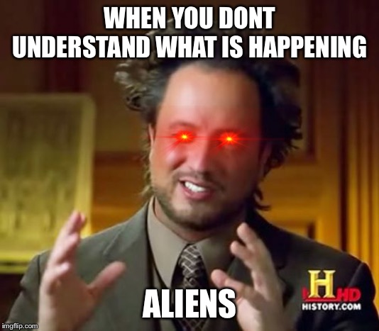 Ancient Aliens Meme | WHEN YOU DONT UNDERSTAND WHAT IS HAPPENING; ALIENS | image tagged in memes,ancient aliens | made w/ Imgflip meme maker