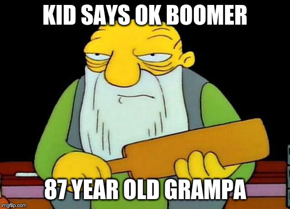 That's a paddlin' | KID SAYS OK BOOMER; 87 YEAR OLD GRAMPA | image tagged in memes,that's a paddlin' | made w/ Imgflip meme maker