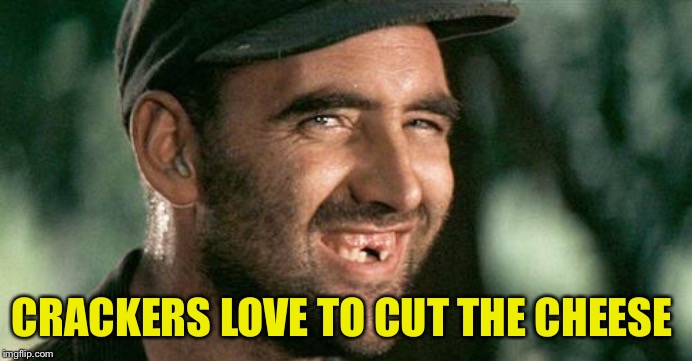 Deliverance HIllbilly | CRACKERS LOVE TO CUT THE CHEESE | image tagged in deliverance hillbilly | made w/ Imgflip meme maker