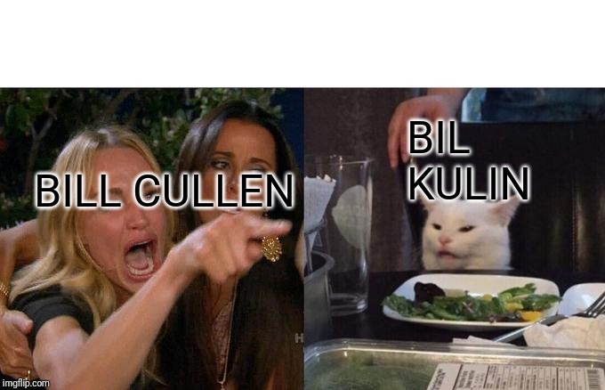 Woman Yelling At Cat | BIL KULIN; BILL CULLEN | image tagged in memes,woman yelling at cat | made w/ Imgflip meme maker