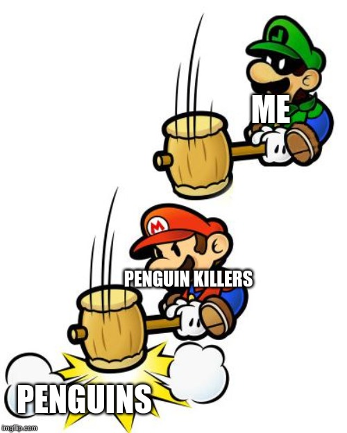 Luigi Smashes Mario | ME PENGUIN KILLERS PENGUINS | image tagged in luigi smashes mario | made w/ Imgflip meme maker