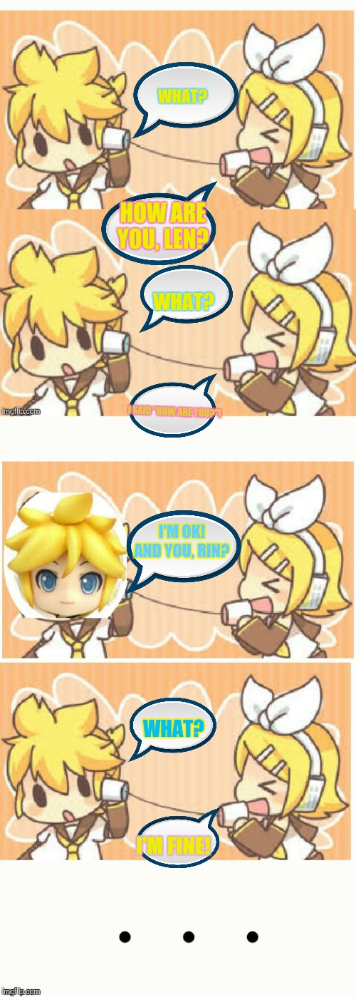 Rin an Len in the phone | WHAT? I SAID "HOW ARE YOU?"! I'M OK! AND YOU, RIN? WHAT? I'M FINE! | made w/ Imgflip meme maker