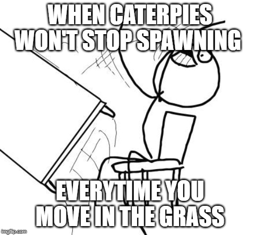 Table Flip Guy Meme | WHEN CATERPIES WON'T STOP SPAWNING; EVERYTIME YOU MOVE IN THE GRASS | image tagged in memes,table flip guy | made w/ Imgflip meme maker