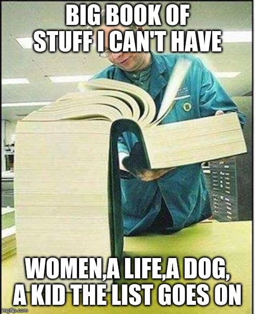 big book | BIG BOOK OF STUFF I CAN'T HAVE; WOMEN,A LIFE,A DOG, A KID THE LIST GOES ON | image tagged in big book | made w/ Imgflip meme maker