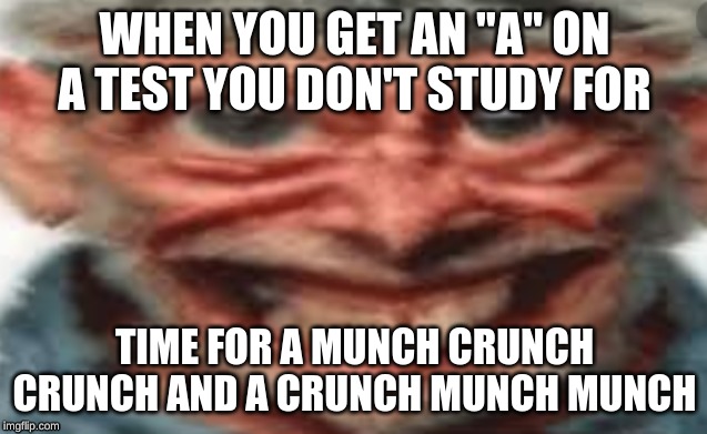 WHEN YOU GET AN "A" ON A TEST YOU DON'T STUDY FOR; TIME FOR A MUNCH CRUNCH CRUNCH AND A CRUNCH MUNCH MUNCH | image tagged in tests,time for a munch crunch crunch | made w/ Imgflip meme maker