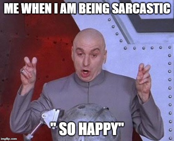 Dr Evil Laser Meme | ME WHEN I AM BEING SARCASTIC; " SO HAPPY" | image tagged in memes,dr evil laser | made w/ Imgflip meme maker