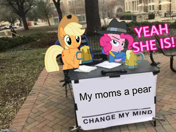 Change My Mind | YEAH SHE IS! My moms a pear | image tagged in memes,change my mind | made w/ Imgflip meme maker