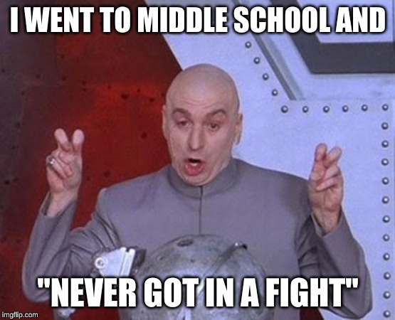 Dr Evil Laser Meme | I WENT TO MIDDLE SCHOOL AND; "NEVER GOT IN A FIGHT" | image tagged in memes,dr evil laser | made w/ Imgflip meme maker