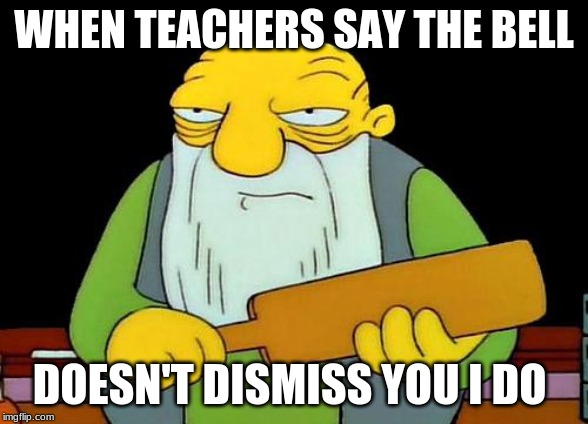 That's a paddlin' Meme | WHEN TEACHERS SAY THE BELL; DOESN'T DISMISS YOU I DO | image tagged in memes,that's a paddlin' | made w/ Imgflip meme maker