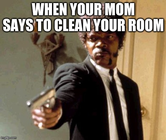 Say That Again I Dare You Meme | WHEN YOUR MOM SAYS TO CLEAN YOUR ROOM | image tagged in memes,say that again i dare you | made w/ Imgflip meme maker