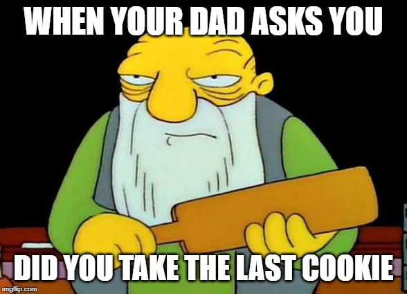 That's a paddlin' | WHEN YOUR DAD ASKS YOU; DID YOU TAKE THE LAST COOKIE | image tagged in memes,that's a paddlin' | made w/ Imgflip meme maker