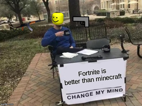 Change My Mind | Fortnite is better than minecraft | image tagged in memes,change my mind | made w/ Imgflip meme maker