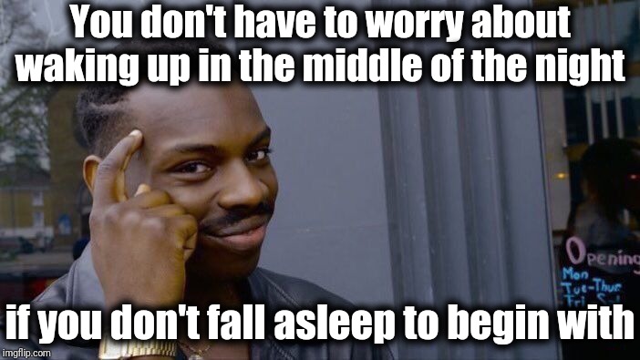 That's about THE ONLY WAY I won't wake up at 1 or 2 a.m.! | You don't have to worry about waking up in the middle of the night; if you don't fall asleep to begin with | image tagged in roll safe think about it,insomnia | made w/ Imgflip meme maker