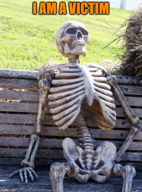 Waiting Skeleton Meme | I AM A VICTIM | image tagged in memes,waiting skeleton | made w/ Imgflip meme maker