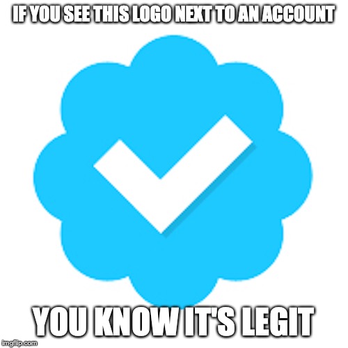 Verified | IF YOU SEE THIS LOGO NEXT TO AN ACCOUNT; YOU KNOW IT'S LEGIT | image tagged in verified,twitter,memes | made w/ Imgflip meme maker