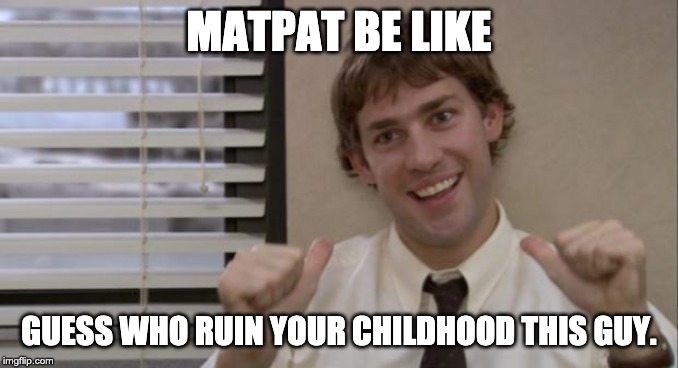 The Office Jim This Guy | MATPAT BE LIKE; GUESS WHO RUIN YOUR CHILDHOOD THIS GUY. | image tagged in the office jim this guy | made w/ Imgflip meme maker