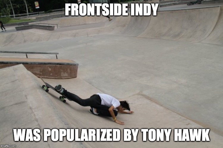 Frontslide Indy | FRONTSIDE INDY; WAS POPULARIZED BY TONY HAWK | image tagged in skateboard,fail,memes,frontside indy | made w/ Imgflip meme maker