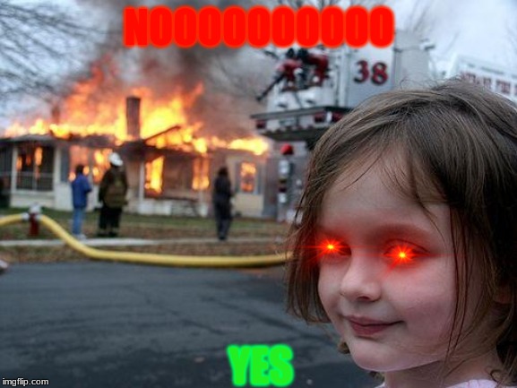 Disaster Girl Meme | NOOOOOOOOOO; YES | image tagged in memes,disaster girl | made w/ Imgflip meme maker