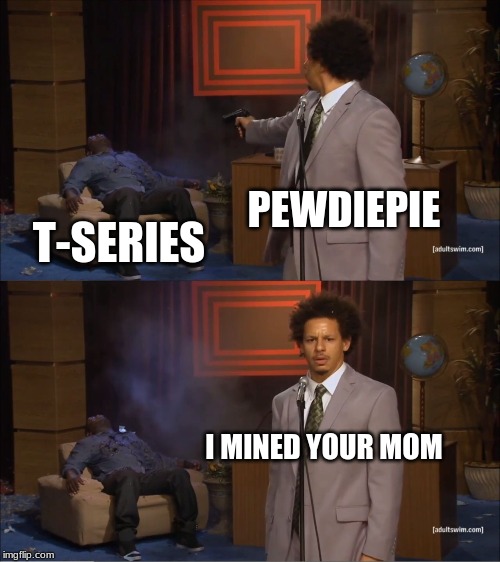 Who Killed Hannibal Meme | PEWDIEPIE; T-SERIES; I MINED YOUR MOM | image tagged in memes,who killed hannibal | made w/ Imgflip meme maker
