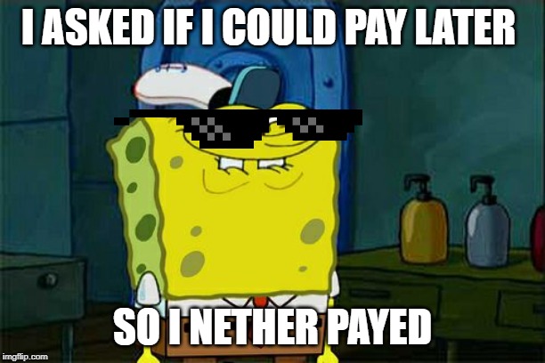 Don't You Squidward Meme | I ASKED IF I COULD PAY LATER; SO I NETHER PAYED | image tagged in memes,dont you squidward | made w/ Imgflip meme maker