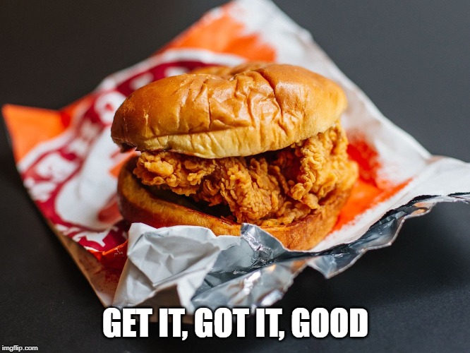 Just had my first one. | GET IT, GOT IT, GOOD | image tagged in popeyes chicken sandwich | made w/ Imgflip meme maker