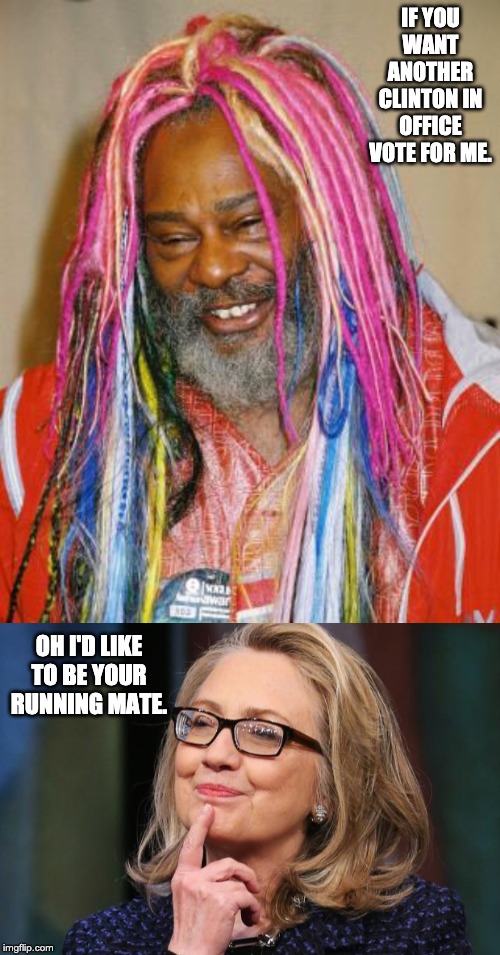 IF YOU WANT ANOTHER CLINTON IN OFFICE VOTE FOR ME. OH I'D LIKE TO BE YOUR RUNNING MATE. | image tagged in george clinton,hillary clinton | made w/ Imgflip meme maker