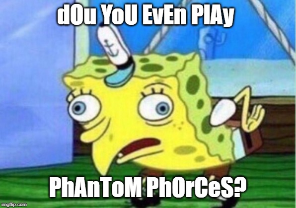 Mocking Spongebob | dOu YoU EvEn PlAy; PhAnToM PhOrCeS? | image tagged in memes,mocking spongebob | made w/ Imgflip meme maker