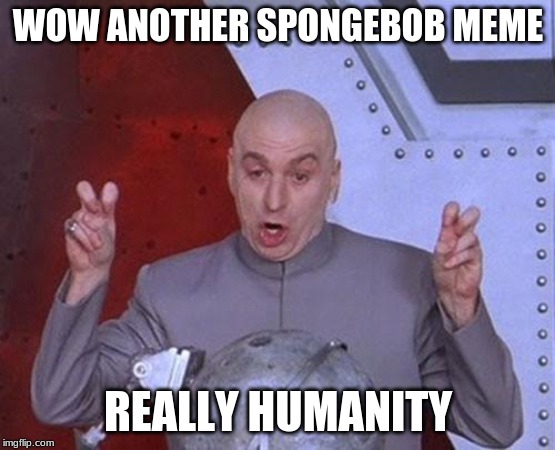 spongebob is dead | WOW ANOTHER SPONGEBOB MEME; REALLY HUMANITY | image tagged in memes,dr evil laser | made w/ Imgflip meme maker