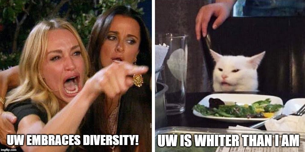 Smudge the cat | UW EMBRACES DIVERSITY! UW IS WHITER THAN I AM | image tagged in smudge the cat | made w/ Imgflip meme maker