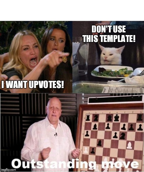 DON'T USE THIS TEMPLATE! I WANT UPVOTES! | image tagged in outstanding move,memes,woman yelling at cat | made w/ Imgflip meme maker