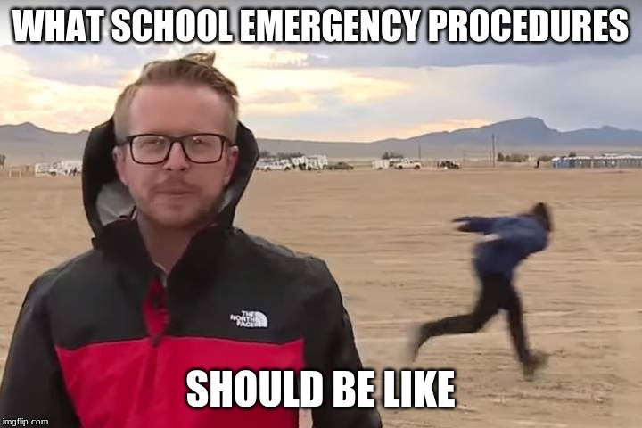 Area 51 Naruto Runner | WHAT SCHOOL EMERGENCY PROCEDURES; SHOULD BE LIKE | image tagged in area 51 naruto runner | made w/ Imgflip meme maker