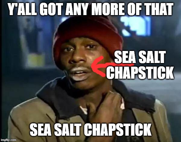 Y'all Got Any More Of That | Y'ALL GOT ANY MORE OF THAT; SEA SALT CHAPSTICK; SEA SALT CHAPSTICK | image tagged in memes,y'all got any more of that | made w/ Imgflip meme maker