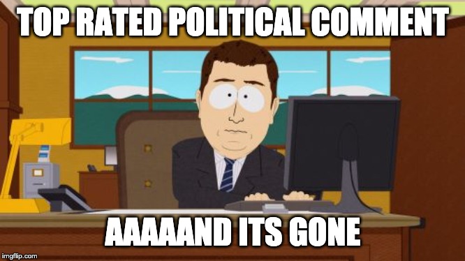 Aaaaand Its Gone | TOP RATED POLITICAL COMMENT; AAAAAND ITS GONE | image tagged in memes,aaaaand its gone | made w/ Imgflip meme maker