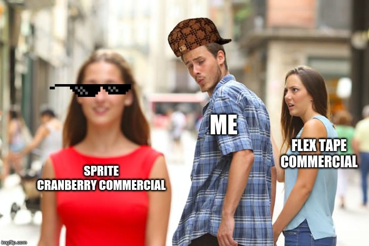 Distracted Boyfriend | ME; FLEX TAPE COMMERCIAL; SPRITE CRANBERRY COMMERCIAL | image tagged in memes,distracted boyfriend | made w/ Imgflip meme maker