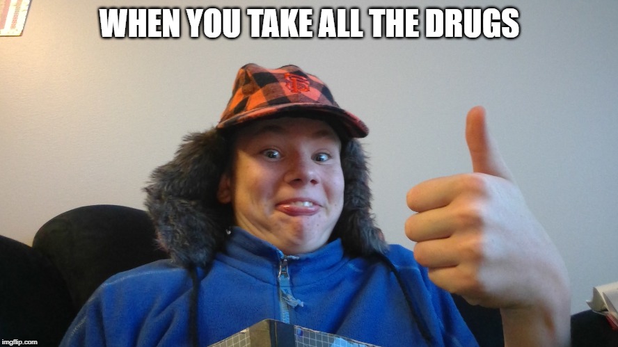 WHEN YOU TAKE ALL THE DRUGS | image tagged in drugs,when you | made w/ Imgflip meme maker