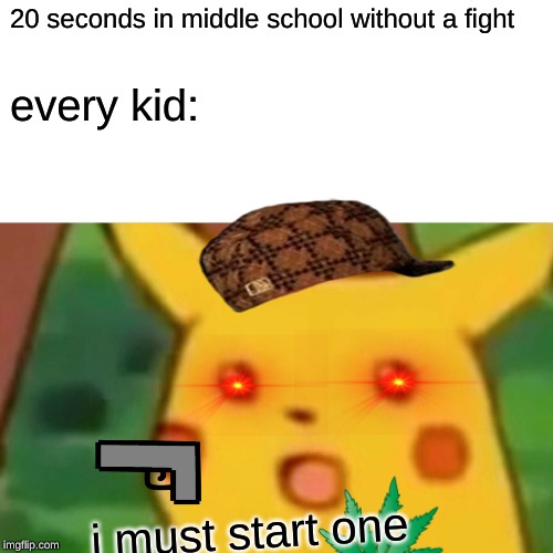 Surprised Pikachu | 20 seconds in middle school without a fight; every kid:; i must start one | image tagged in memes,surprised pikachu | made w/ Imgflip meme maker