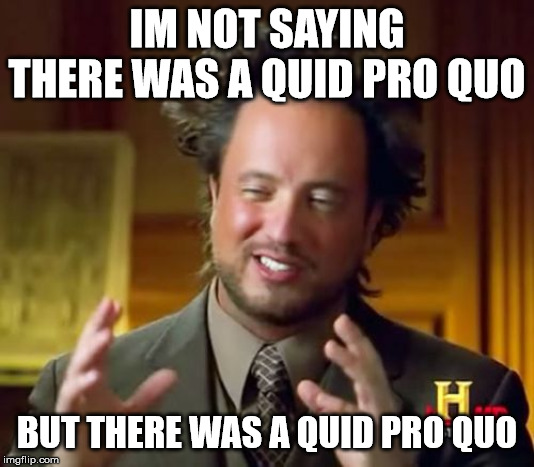 Ancient Aliens | IM NOT SAYING THERE WAS A QUID PRO QUO; BUT THERE WAS A QUID PRO QUO | image tagged in memes,ancient aliens | made w/ Imgflip meme maker