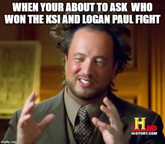 Ancient Aliens | WHEN YOUR ABOUT TO ASK  WHO WON THE KSI AND LOGAN PAUL FIGHT | image tagged in memes,ancient aliens | made w/ Imgflip meme maker