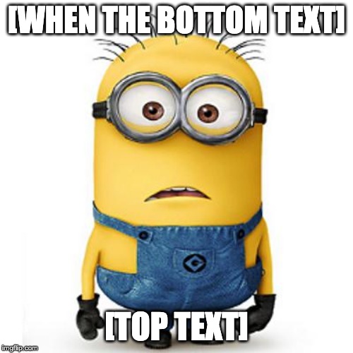 Minions | [WHEN THE BOTTOM TEXT]; [TOP TEXT] | image tagged in minions | made w/ Imgflip meme maker