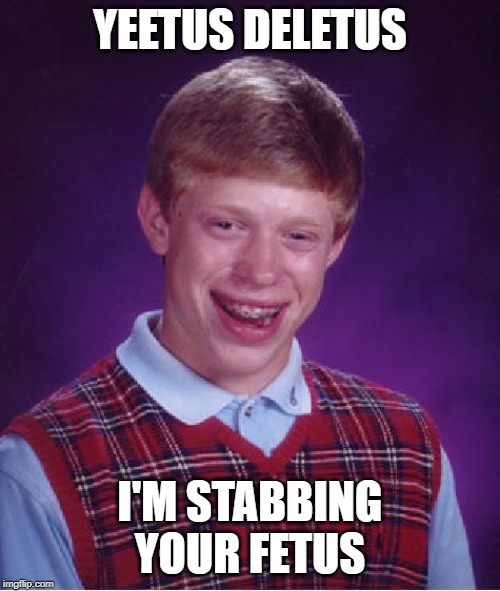 Bad Luck Brian | YEETUS DELETUS; I'M STABBING YOUR FETUS | image tagged in memes,bad luck brian | made w/ Imgflip meme maker