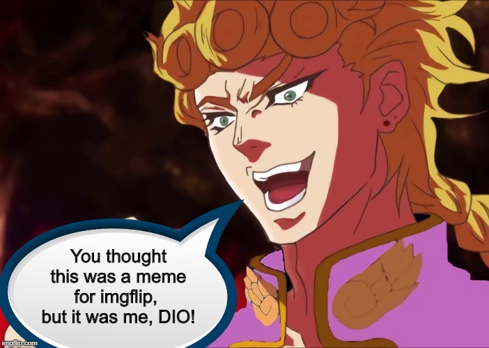 You thought this was a meme, but it was me, Dio! | You thought this was a meme for imgflip, 
but it was me, DIO! | image tagged in memes,funny,fun,jojo,anime,but it was me dio | made w/ Imgflip meme maker