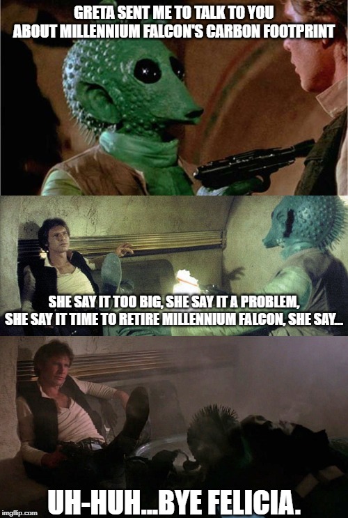 GRETA SENT ME TO TALK TO YOU ABOUT MILLENNIUM FALCON'S CARBON FOOTPRINT; SHE SAY IT TOO BIG, SHE SAY IT A PROBLEM, SHE SAY IT TIME TO RETIRE MILLENNIUM FALCON, SHE SAY... UH-HUH...BYE FELICIA. | image tagged in star wars,climate change | made w/ Imgflip meme maker