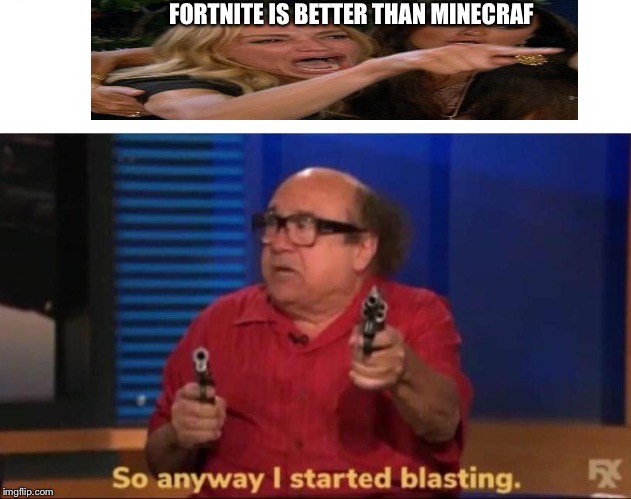 So anyway I started blasting | FORTNITE IS BETTER THAN MINECRAF | image tagged in so anyway i started blasting | made w/ Imgflip meme maker