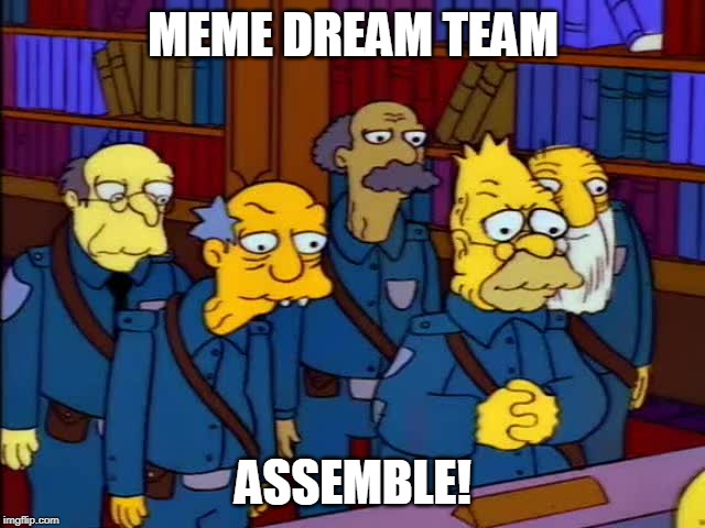 MEME DREAM TEAM; ASSEMBLE! | image tagged in meme dream team,abe simpson | made w/ Imgflip meme maker