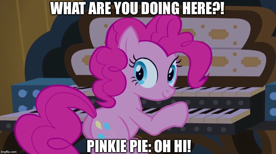 Pinkie pie plays piano but she’s saying hello | WHAT ARE YOU DOING HERE?! PINKIE PIE: OH HI! | image tagged in pinkie pie,piano,mlp fim | made w/ Imgflip meme maker
