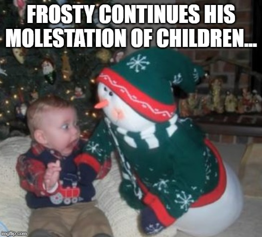 He Touched Me! | FROSTY CONTINUES HIS MOLESTATION OF CHILDREN... | image tagged in funny baby | made w/ Imgflip meme maker