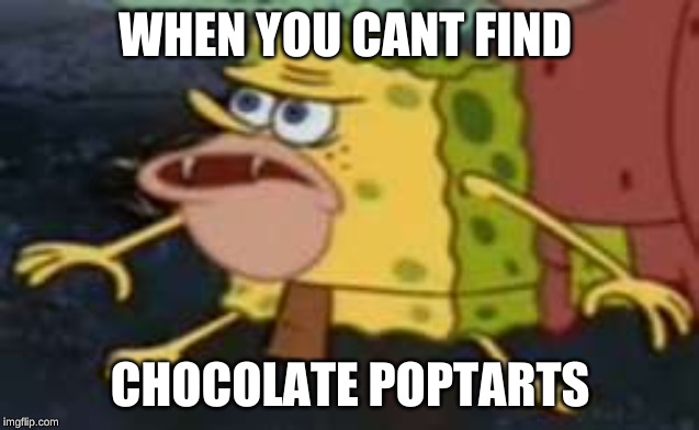 Spongegar |  WHEN YOU CANT FIND; CHOCOLATE POPTARTS | image tagged in memes,spongegar | made w/ Imgflip meme maker