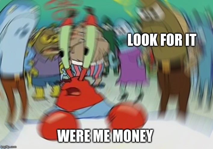 Mr Krabs Blur Meme | LOOK FOR IT; WERE ME MONEY | image tagged in memes,mr krabs blur meme | made w/ Imgflip meme maker